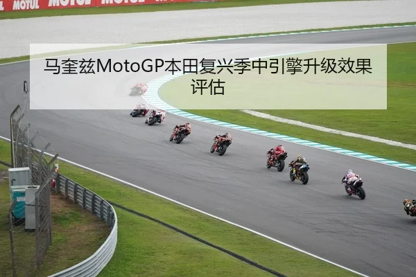 马奎兹MotoGP本田复兴季中引擎升级效果评估
