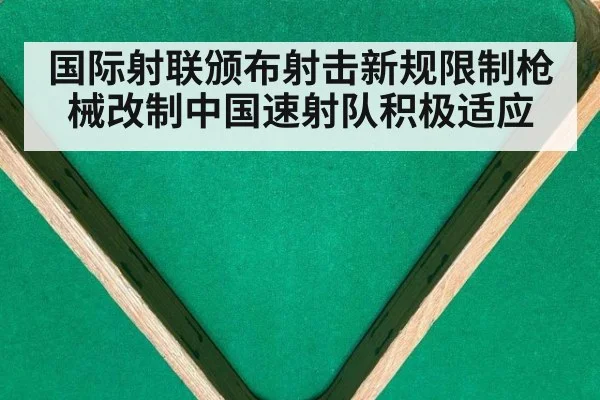 国际射联颁布射击新规限制枪械改制中国速射队积极适应