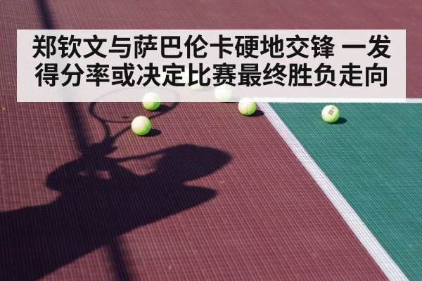 郑钦文与萨巴伦卡硬地交锋 一发得分率或决定比赛最终胜负走向