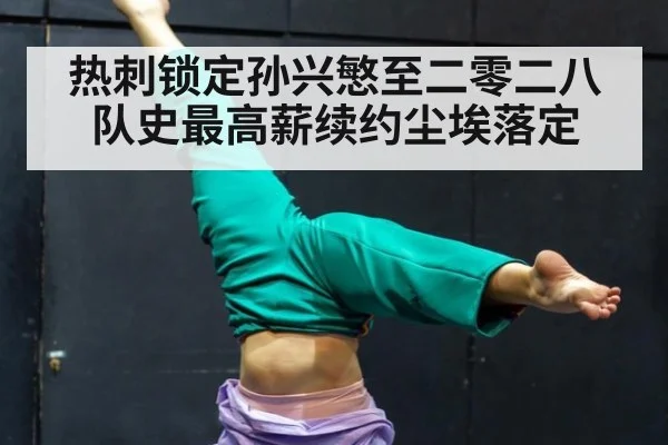 热刺锁定孙兴慜至二零二八 队史最高薪续约尘埃落定
