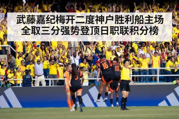 武藤嘉纪梅开二度神户胜利船主场全取三分强势登顶日职联积分榜