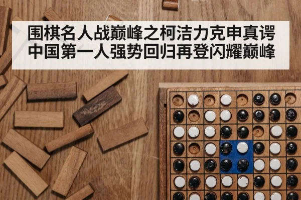 围棋名人战巅峰之柯洁力克申真谔 中国第一人强势回归再登闪耀巅峰