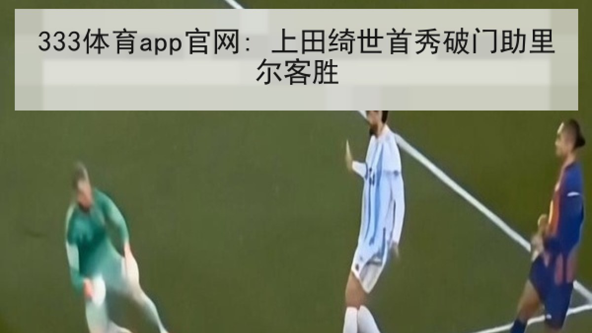 333体育app官网: 上田绮世首秀破门助里尔客胜