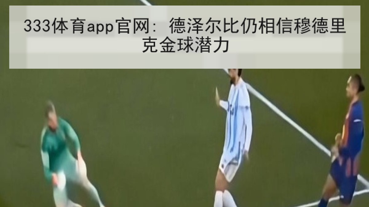 333体育app官网: 德泽尔比仍相信穆德里克金球潜力
