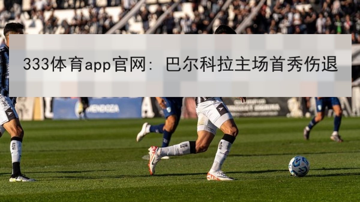 333体育app官网: 巴尔科拉主场首秀伤退