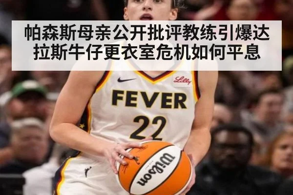帕森斯母亲公开批评教练引爆达拉斯牛仔更衣室危机如何平息